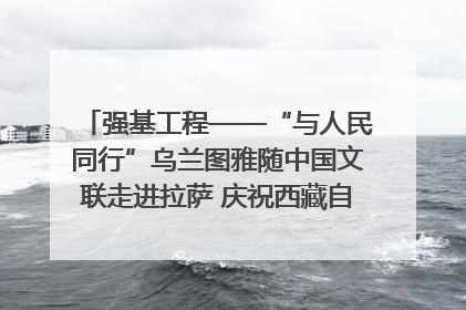 强基工程——“与人民同行”乌兰图雅随中国文联走进拉萨 庆祝西藏自治区成立60周年