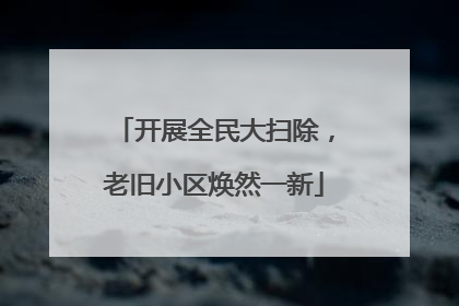 开展全民大扫除，老旧小区焕然一新