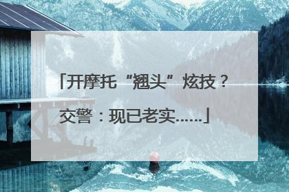 开摩托“翘头”炫技？交警：现已老实……