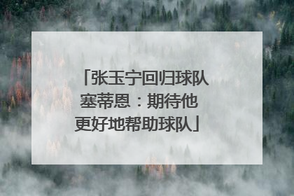 张玉宁回归球队 塞蒂恩：期待他更好地帮助球队