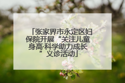 张家界市永定区妇保院开展“关注儿童身高·科学助力成长”义诊活动