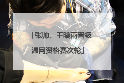 张帅、王曦雨晋级温网资格赛次轮