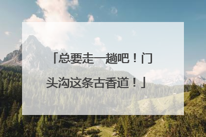 总要走一趟吧！门头沟这条古香道！