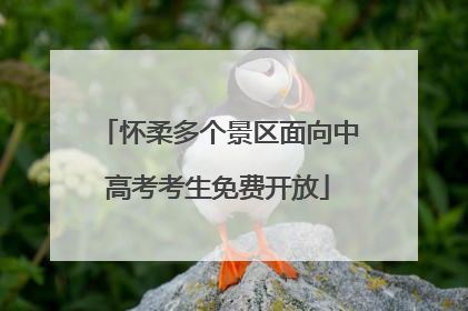 怀柔多个景区面向中高考考生免费开放