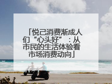 悦己消费渐成人们“心头好”：从市民的生活体验看市场消费动向
