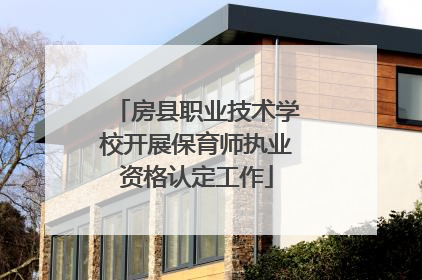 房县职业技术学校开展保育师执业资格认定工作
