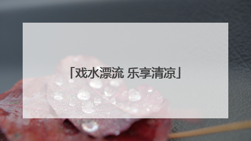 戏水漂流 乐享清凉