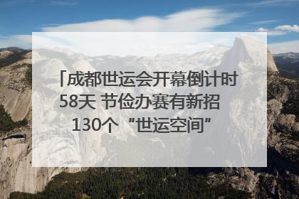 成都世运会开幕倒计时58天 节俭办赛有新招 130个“世运空间”陆续开放｜成都发展