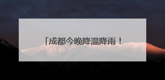 成都今晚降温降雨！雷电、大风齐上阵