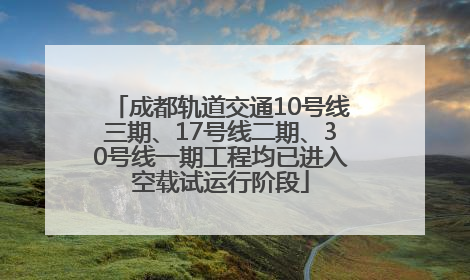 成都轨道交通10号线三期、17号线二期、30号线一期工程均已进入空载试运行阶段