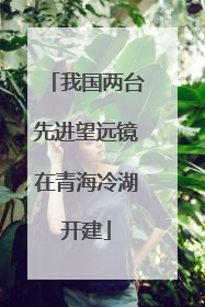 我国两台先进望远镜在青海冷湖开建
