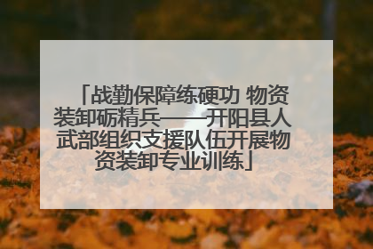 战勤保障练硬功 物资装卸砺精兵——开阳县人武部组织支援队伍开展物资装卸专业训练