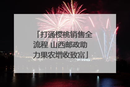 打通樱桃销售全流程 山西邮政助力果农增收致富