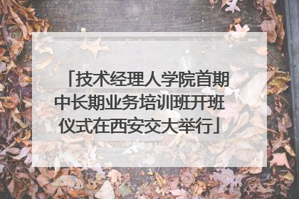 技术经理人学院首期中长期业务培训班开班仪式在西安交大举行