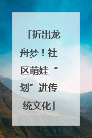 折出龙舟梦！社区萌娃“划”进传统文化
