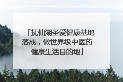 抚仙湖圣爱健康基地落成，做世界级中医药健康生活目的地