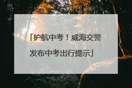 护航中考！威海交警发布中考出行提示