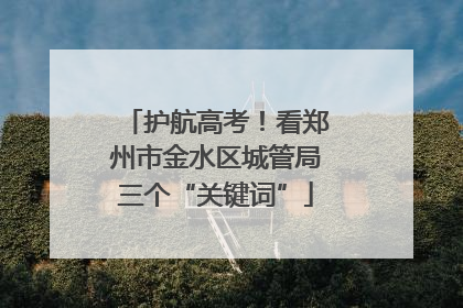护航高考！看郑州市金水区城管局三个“关键词”