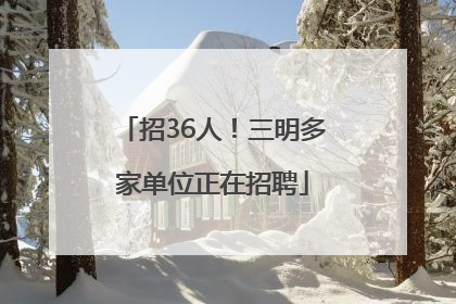 招36人！三明多家单位正在招聘