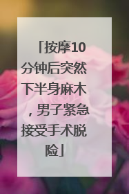 按摩10分钟后突然下半身麻木，男子紧急接受手术脱险