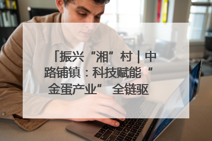 振兴“湘”村｜中路铺镇：科技赋能“金蛋产业” 全链驱动乡村振兴