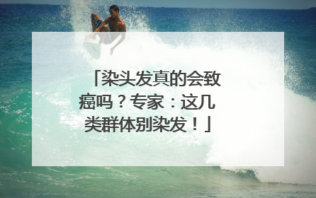 染头发真的会致癌吗？专家：这几类群体别染发！