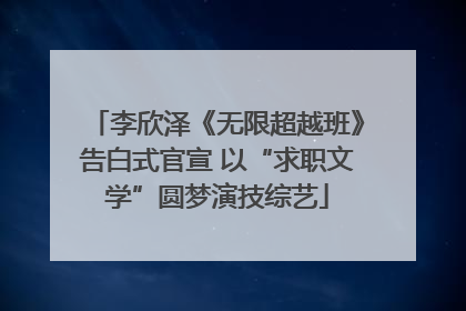 李欣泽《无限超越班》告白式官宣 以“求职文学”圆梦演技综艺