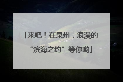来吧！在泉州，浪漫的“滨海之约”等你哟