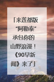 来莲都版“阿勒泰” 承包你的山野浪漫！《90早新闻》来了
