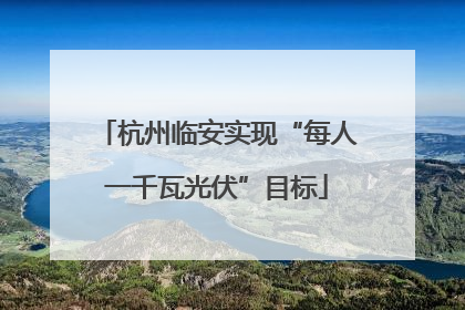 杭州临安实现“每人一千瓦光伏”目标