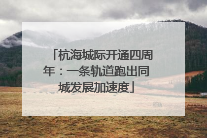 杭海城际开通四周年：一条轨道跑出同城发展加速度