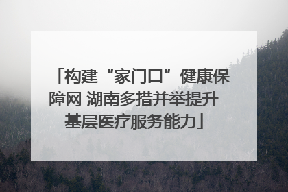 构建“家门口”健康保障网 湖南多措并举提升基层医疗服务能力