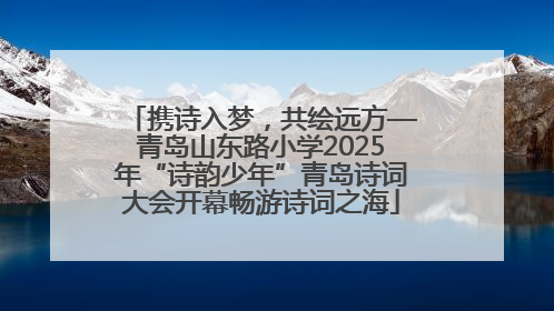 携诗入梦，共绘远方—青岛山东路小学2025年“诗韵少年”青岛诗词大会开幕畅游诗词之海
