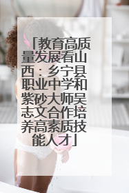 教育高质量发展看山西：乡宁县职业中学和紫砂大师吴志文合作培养高素质技能人才