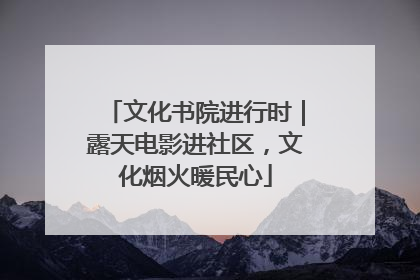 文化书院进行时｜露天电影进社区，文化烟火暖民心