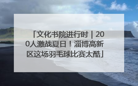 文化书院进行时｜200人激战夏日！淄博高新区这场羽毛球比赛太酷