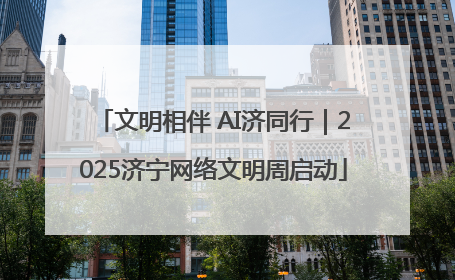 文明相伴 AI济同行｜2025济宁网络文明周启动