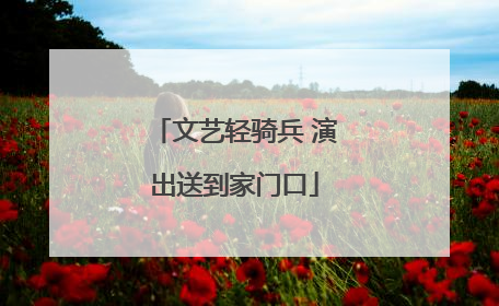 文艺轻骑兵 演出送到家门口