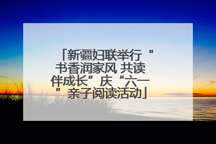 新疆妇联举行“书香润家风 共读伴成长”庆“六一”亲子阅读活动