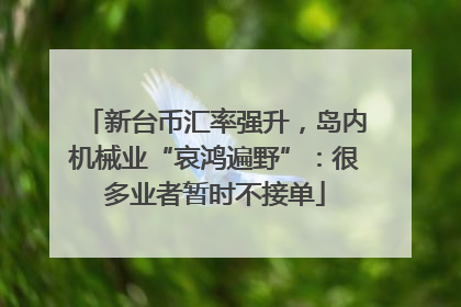 新台币汇率强升，岛内机械业“哀鸿遍野”：很多业者暂时不接单