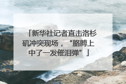 新华社记者直击洛杉矶冲突现场，“胳膊上中了一发催泪弹”