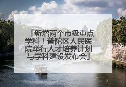 新增两个市级重点学科！普陀区人民医院举行人才培养计划与学科建设发布会