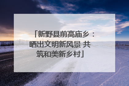 新野县前高庙乡：晒出文明新风景 共筑和美新乡村