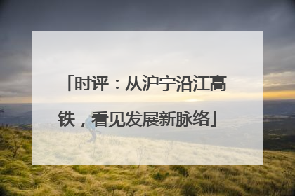 时评：从沪宁沿江高铁，看见发展新脉络
