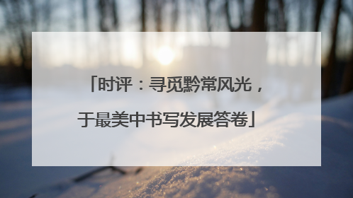 时评：寻觅黔常风光，于最美中书写发展答卷