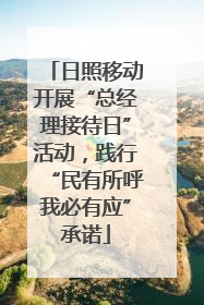 日照移动开展“总经理接待日”活动，践行“民有所呼我必有应”承诺