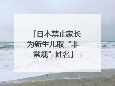 日本禁止家长为新生儿取“非常规”姓名