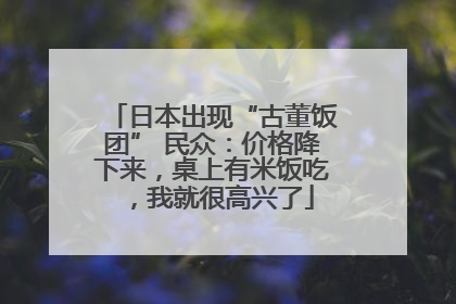 日本出现“古董饭团” 民众：价格降下来，桌上有米饭吃，我就很高兴了