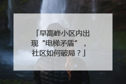 早高峰小区内出现“电梯矛盾”，社区如何破局？