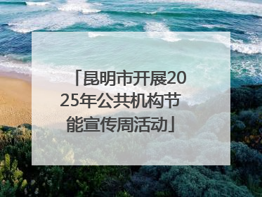 昆明市开展2025年公共机构节能宣传周活动